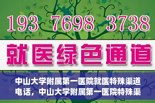 中山大学附属第一医院就医特殊渠道电话，中山大学附属第一医院特殊渠道就医咨询热线