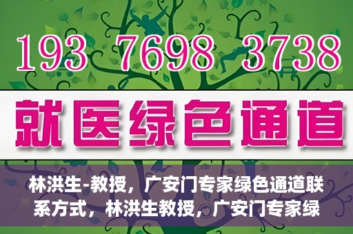 林洪生-教授，广安门专家绿色通道联系方式，林洪生教授，广安门专家绿色通道的联系通道揭秘