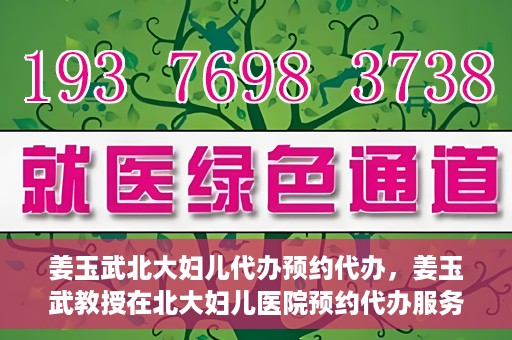 姜玉武北大妇儿代办预约代办，姜玉武教授在北大妇儿医院预约代办服务详解