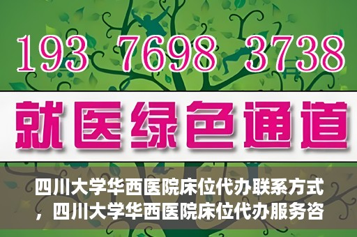 四川大学华西医院床位代办联系方式，四川大学华西医院床位代办服务咨询热线