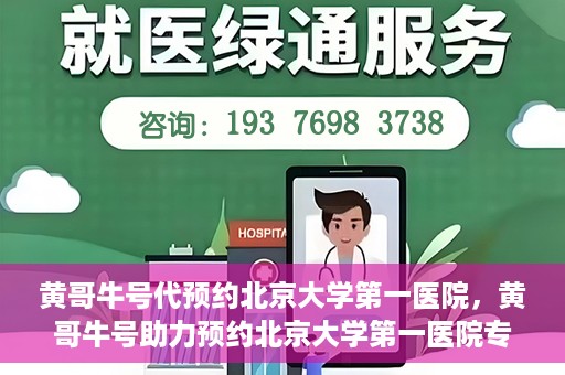 黄哥牛号代预约北京大学第一医院，黄哥牛号助力预约北京大学第一医院专家号