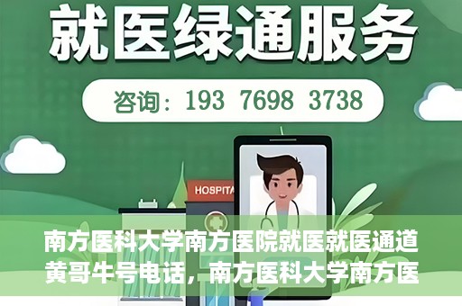 南方医科大学南方医院就医就医通道黄哥牛号电话，南方医科大学南方医院就医通道详解，黄哥牛号电话一键通预约就医服务