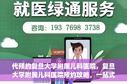 代预约复旦大学附属儿科医院，复旦大学附属儿科医院预约攻略，一站式解决您的预约需求