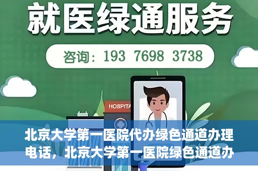 北京大学第一医院代办绿色通道办理电话，北京大学第一医院绿色通道办理流程及电话全解析