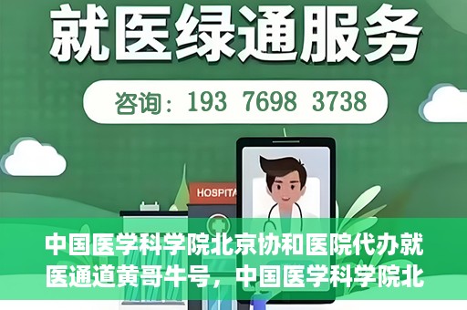 中国医学科学院北京协和医院代办就医通道黄哥牛号，中国医学科学院北京协和医院就医通道代办服务，黄哥牛号助您便捷就医。