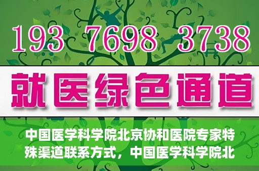 中国医学科学院北京协和医院专家特殊渠道联系方式，中国医学科学院北京协和医院专家特殊联系方式揭秘
