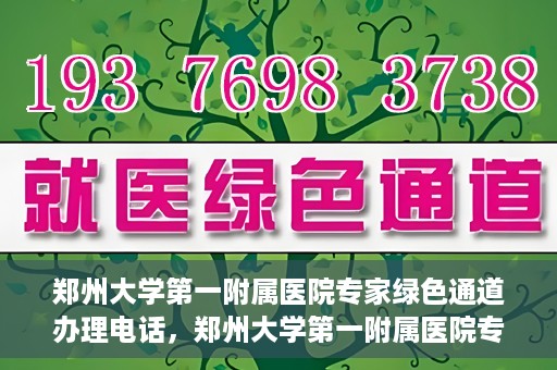 郑州大学第一附属医院专家绿色通道办理电话，郑州大学第一附属医院专家绿色通道服务热线电话解析