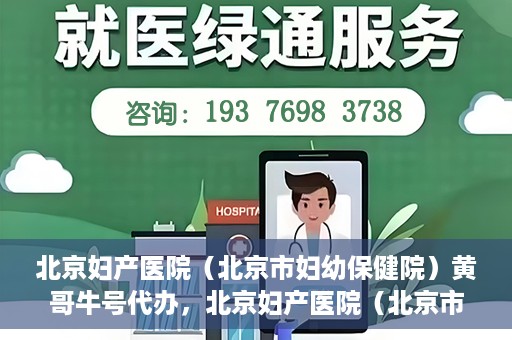 北京妇产医院（北京市妇幼保健院）黄哥牛号代办，北京妇产医院（北京市妇幼保健院）黄哥牛号业务代办全攻略