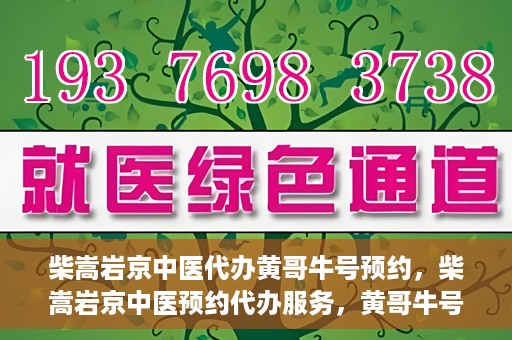 柴嵩岩京中医代办黄哥牛号预约，柴嵩岩京中医预约代办服务，黄哥牛号一键预约体验