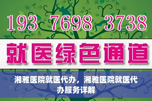 湘雅医院就医代办，湘雅医院就医代办服务详解