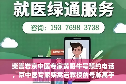 柴嵩岩京中医专家黄哥牛号预约电话，京中医专家柴嵩岩教授的号脉高手黄哥牛预约电话及诊疗服务解析