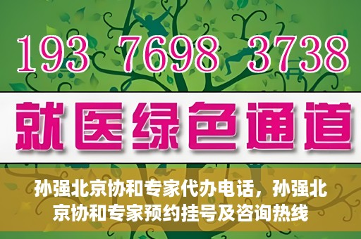 孙强北京协和专家代办电话，孙强北京协和专家预约挂号及咨询热线