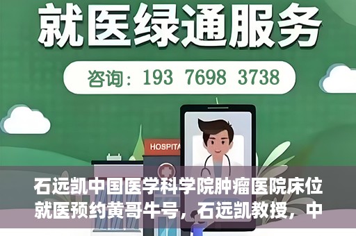 石远凯中国医学科学院肿瘤医院床位就医预约黄哥牛号，石远凯教授，中国医学科学院肿瘤医院床位预约攻略及黄哥牛号解析