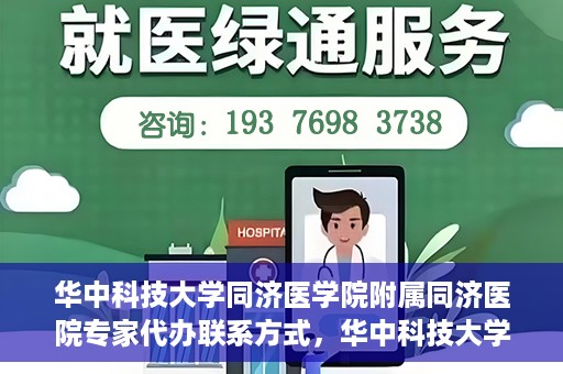 华中科技大学同济医学院附属同济医院专家代办联系方式，华中科技大学同济医院专家联系方式权威公开