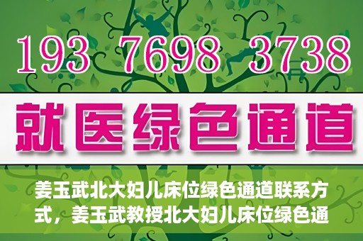 姜玉武北大妇儿床位绿色通道联系方式，姜玉武教授北大妇儿床位绿色通道，联系方式一览