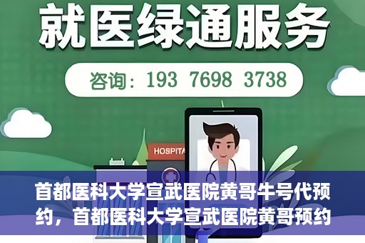 首都医科大学宣武医院黄哥牛号代预约，首都医科大学宣武医院黄哥预约代挂号服务解析