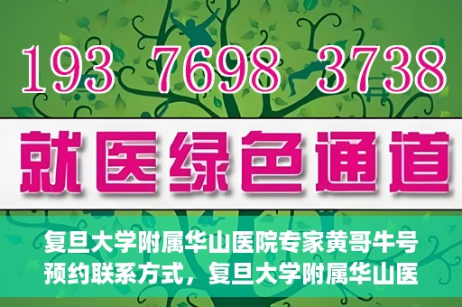 复旦大学附属华山医院专家黄哥牛号预约联系方式，复旦大学附属华山医院专家黄哥牛号预约攻略及联系方式
