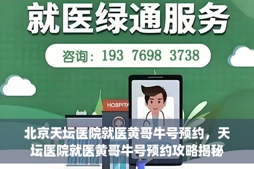北京天坛医院就医黄哥牛号预约，天坛医院就医黄哥牛号预约攻略揭秘