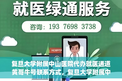复旦大学附属中山医院代办就医通道黄哥牛号联系方式，复旦大学附属中山医院就医通道代办服务，黄哥牛号联系方式揭秘