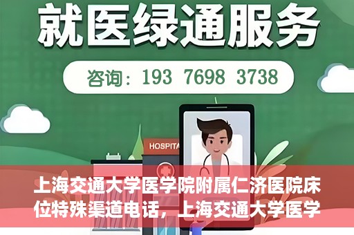 上海交通大学医学院附属仁济医院床位特殊渠道电话，上海交通大学医学院附属仁济医院床位特殊渠道预约电话揭秘