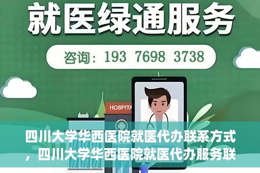 四川大学华西医院就医代办联系方式，四川大学华西医院就医代办服务联系方式解析