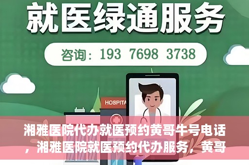 湘雅医院代办就医预约黄哥牛号电话，湘雅医院就医预约代办服务，黄哥牛号电话预约攻略