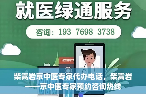 柴嵩岩京中医专家代办电话，柴嵩岩——京中医专家预约咨询热线