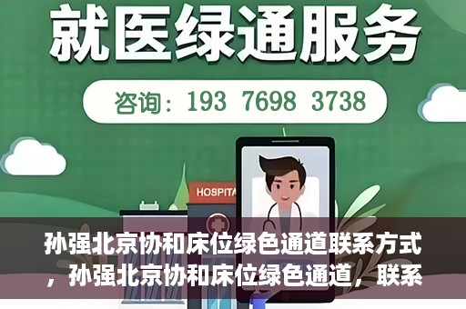 孙强北京协和床位绿色通道联系方式，孙强北京协和床位绿色通道，联系方式一览