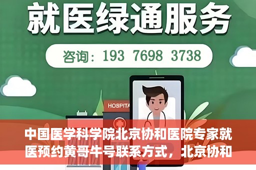 中国医学科学院北京协和医院专家就医预约黄哥牛号联系方式，北京协和医院专家黄哥牛号预约攻略，专家联系方式与就医预约指南