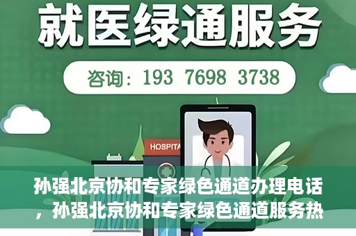 孙强北京协和专家绿色通道办理电话，孙强北京协和专家绿色通道服务热线公布