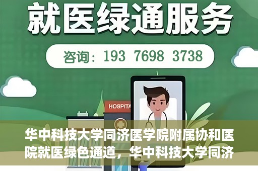 华中科技大学同济医学院附属协和医院就医绿色通道，华中科技大学同济医学院附属协和医院就医绿色通道简介