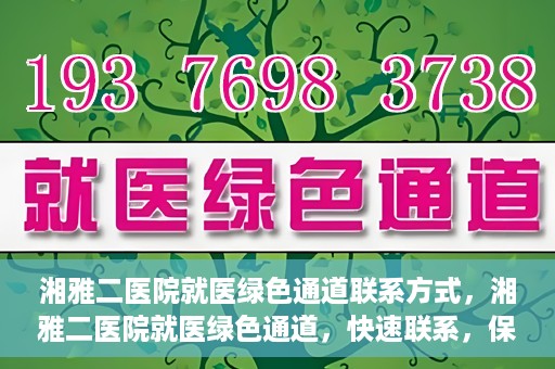 湘雅二医院就医绿色通道联系方式，湘雅二医院就医绿色通道，快速联系，保障健康出行！