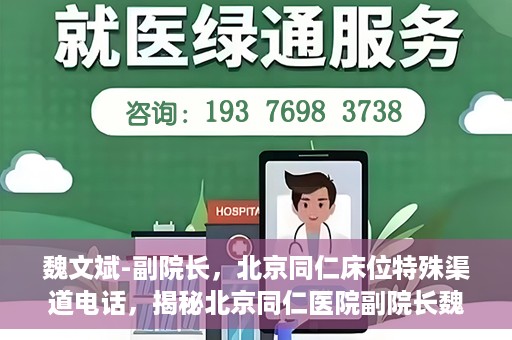 魏文斌-副院长，北京同仁床位特殊渠道电话，揭秘北京同仁医院副院长魏文斌床位特殊渠道电话背后的故事