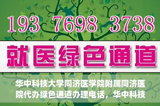 华中科技大学同济医学院附属同济医院代办绿色通道办理电话，华中科技大学同济医院绿色通道办理电话及代办服务简介