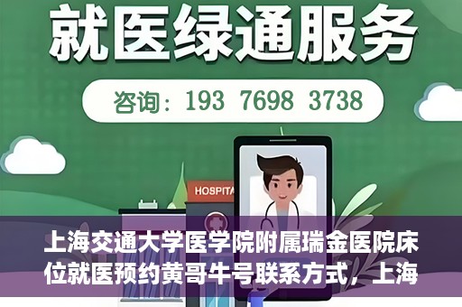 上海交通大学医学院附属瑞金医院床位就医预约黄哥牛号联系方式，上海交通大学医学院附属瑞金医院床位预约联系方式及黄哥牛号揭秘