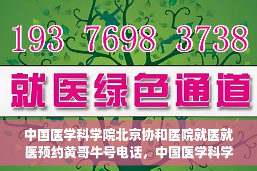 中国医学科学院北京协和医院就医就医预约黄哥牛号电话，中国医学科学院北京协和医院就医预约指南，黄哥牛号电话详解