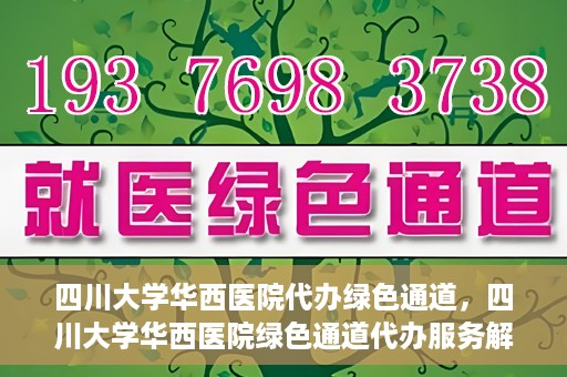四川大学华西医院代办绿色通道，四川大学华西医院绿色通道代办服务解析