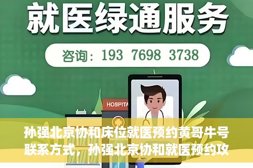 孙强北京协和床位就医预约黄哥牛号联系方式，孙强北京协和就医预约攻略，床位预约、联系方式全解析