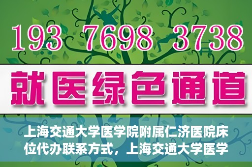 上海交通大学医学院附属仁济医院床位代办联系方式，上海交通大学医学院附属仁济医院床位预约及联系方式