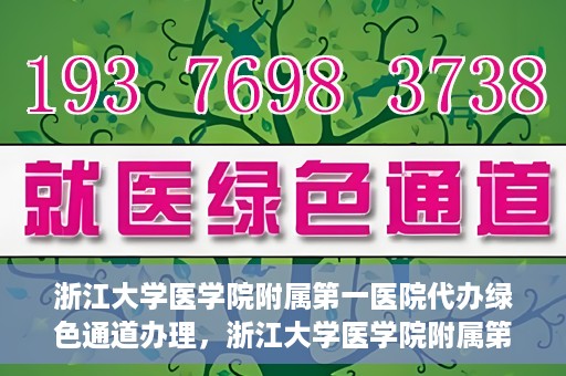 浙江大学医学院附属第一医院代办绿色通道办理，浙江大学医学院附属第一医院代办绿色通道操作指南