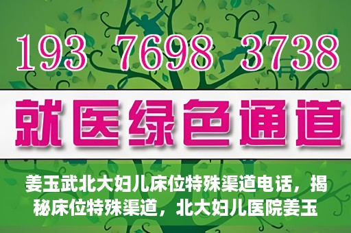 姜玉武北大妇儿床位特殊渠道电话，揭秘床位特殊渠道，北大妇儿医院姜玉武医生床位预约专线揭秘