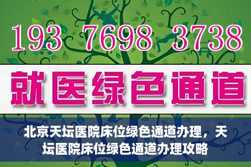 北京天坛医院床位绿色通道办理，天坛医院床位绿色通道办理攻略