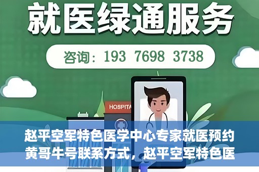 赵平空军特色医学中心专家就医预约黄哥牛号联系方式，赵平空军特色医学中心专家预约挂号联系方式揭秘，黄哥牛号就医攻略