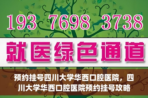 预约挂号四川大学华西口腔医院，四川大学华西口腔医院预约挂号攻略