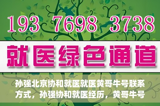 孙强北京协和就医就医黄哥牛号联系方式，孙强协和就医经历，黄哥牛号联系方式揭秘