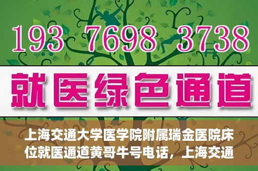 上海交通大学医学院附属瑞金医院床位就医通道黄哥牛号电话，上海交通大学医学院附属瑞金医院床位就医通道详解，黄哥牛号电话一键预约就医服务