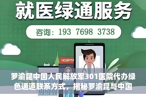 罗渝昆中国人民解放军301医院代办绿色通道联系方式，揭秘罗渝昆与中国人民解放军301医院绿色通道代办联系方式，权威医疗服务的便捷通道！