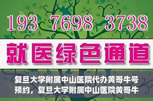 复旦大学附属中山医院代办黄哥牛号预约，复旦大学附属中山医院黄哥牛号预约代办服务解析
