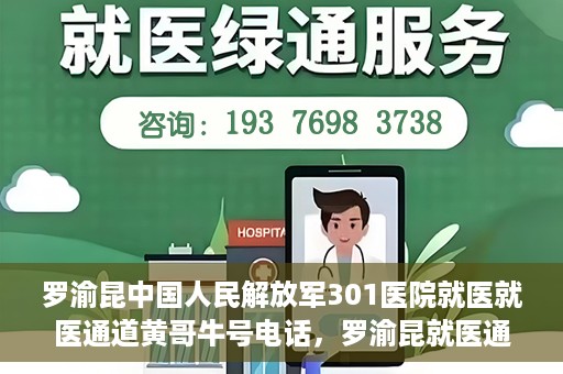 罗渝昆中国人民解放军301医院就医就医通道黄哥牛号电话，罗渝昆就医通道揭秘，中国人民解放军301医院黄哥牛号电话的背后故事