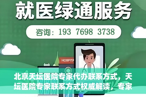 北京天坛医院专家代办联系方式，天坛医院专家联系方式权威解读，专家代办联系方式全解析